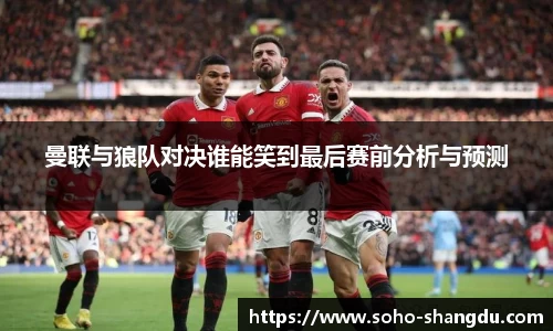 曼联与狼队对决谁能笑到最后赛前分析与预测