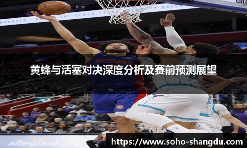 黄蜂与活塞对决深度分析及赛前预测展望